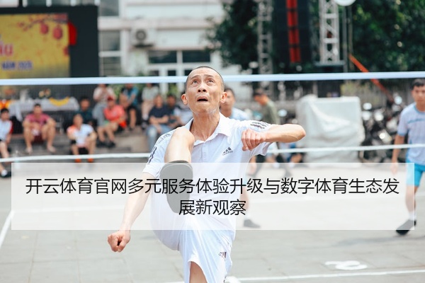 开云体育官网多元服务体验升级与数字体育生态发展新观察