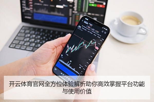 开云体育官网全方位体验解析助你高效掌握平台功能与使用价值